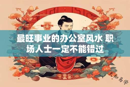 最旺事业的办公室风水 职场人士一定不能错过